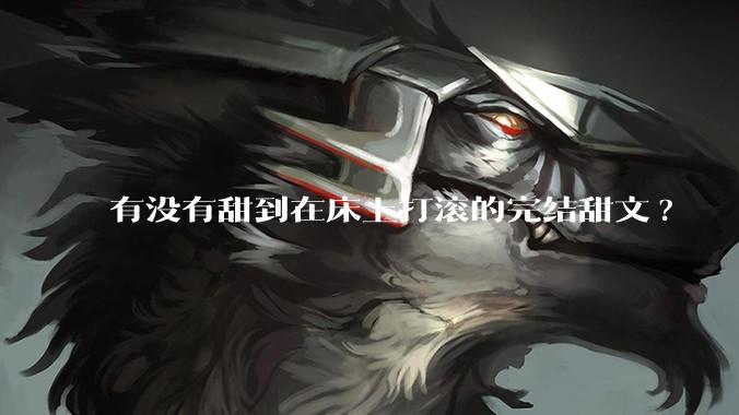 有没有甜到在床上打滚的完结甜文?
