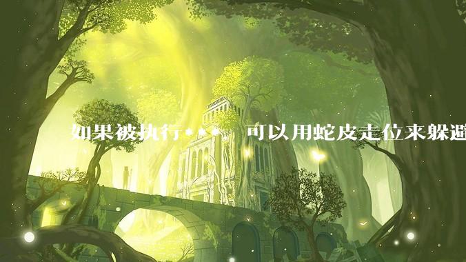 如果被执行***，可以用蛇皮走位来躲避吗？