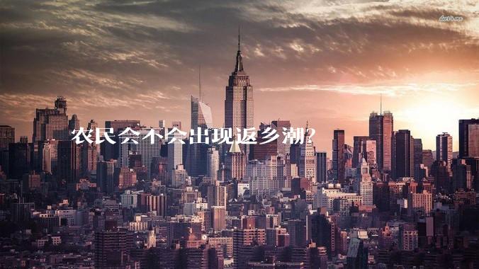 农民会不会出现返乡潮？