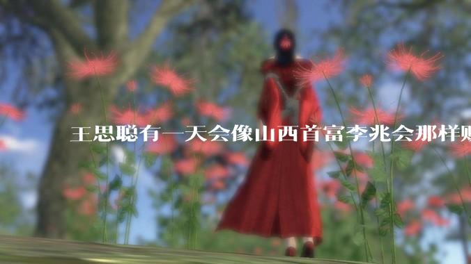 王思聪有一天会像山西首富李兆会那样败光家产吗？